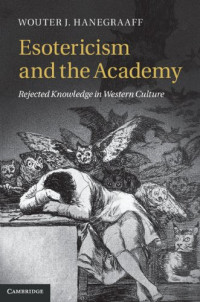 Wouter J. Hanegraaff — Esotericism and the Academy: Rejected Knowledge in Western Culture