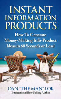Lok, Dan — Instant Information Products!: How To Generate Money-Making Info-Product Ideas in 60 Seconds or Less!