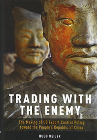 Hugo Meijer — Trading with the Enemy: The Making of US Export Control Policy toward the People’s Republic of China