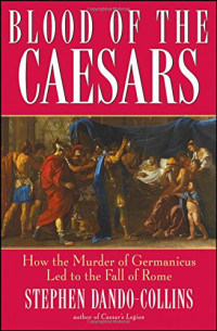 Stephen Dando-Collins — Blood of the Caesars : how the murder of Germanicus led to the fall of Rome