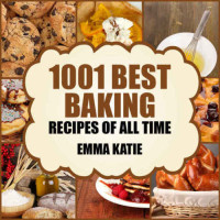 Katie, Emma — Baking: 1001 Best Baking Recipes of All Time