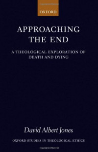 David Albert Jones — Approaching the End - A Theological Exploration of Death and Dying (Oxford Studies in Theological Ethics).