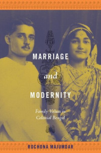 Rochona Majumdar — Marriage and Modernity: Family Values in Colonial Bengal