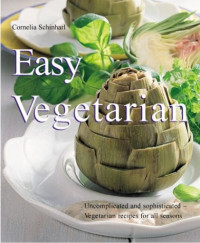 Cornelia Schinharl — Easy Vegetarian - Uncomplicated and Sophisticated Vegetarian Recipes for All Seasons (Quick, Easy)