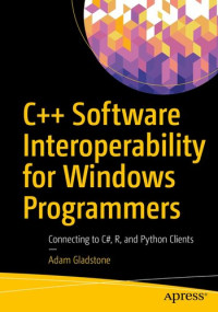 Adam Gladstone — C++ Software Interoperability for Windows Programmers: Connecting to C#, R, and Python Clients