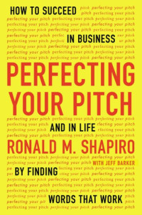 Barker, Jeff;Shapiro, Ronald M — Perfecting your pitch how to succeed in business and in life by finding words that work