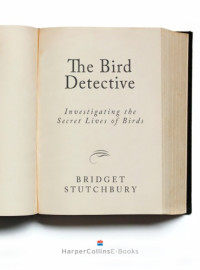 Stutchbury, Bridget — The bird detective: investigating the secret lives of birds