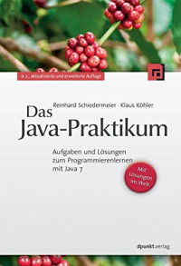 Köhler, Klaus; Schiedermeier, Reinhard — Das Java-Praktikum: Aufgaben und Lösungen zum Programmierenlernen