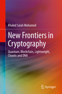 Khaled Salah Mohamed — New Frontiers in Cryptography: Quantum, Blockchain, Lightweight, Chaotic and DNA