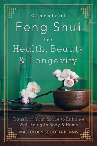 Denise Liotta Dennis — Classical Feng Shui for Health, Beauty & Longevity: Transform Your Space to Enhance Well-Being in Body & Home