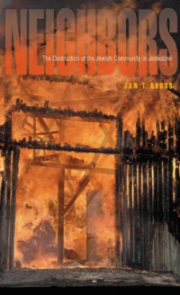 Jan T. Gross — Neighbors: The Destruction of the Jewish Community in Jedwabne, Poland