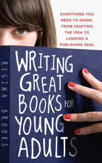 Regina L. Brooks — Writing Great Books for Young Adults: Everything You Need to Know, From Crafting the Idea to Landing a Publishing Deal