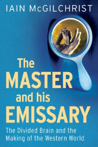 Iain McGilchrist — The Master and His Emissary: The Divided Brain and the Making of the Western World