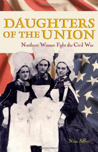 Nina Silber — Daughters of the Union: Northern Women Fight the Civil War