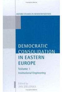 Jan Zielonka — Democratic Consolidation in Eastern Europe: Volume 1: Institutional Engineering (Oxford Studies in Democratization)