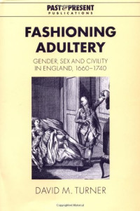 David M. Turner — Fashioning Adultery - Gender, Sex and Civility in England, 1660-1740 (Past and Present Publications)