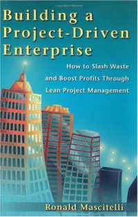 Ronald Mascitelli — Building a Project-Driven Enterprise: How to Slash Waste and Boost Profits Through Lean Project Management