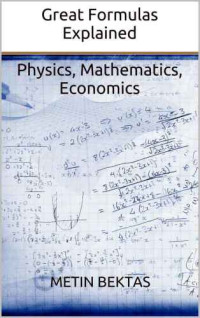 Metin Bektas — Great Formulas Explained - Physics, Mathematics, Economics
