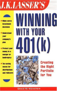Grace W. Weinstein — J.K. Lasser's Winning with Your 401(k) (J.K. Lasser--Practical Guides Series)