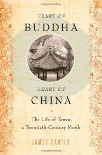 James Carter — Heart of Buddha, Heart of China: The Life of Tanxu, a Twentieth Century Monk
