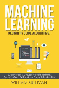 William Sullivan — Machine Learning For Beginners: Algorithms, Decision Tree & Random Forest Introduction