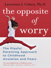 Lawrence Cohen — The opposite of worry: the playful parenting approach to childhood anxieties and fears