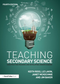 Keith Ross, Liz Lakin, Janet McKechnie, Jim Baker — Teaching Secondary Science: Constructing Meaning and Developing Understanding