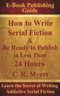 C.R. Myers — How to Write Serial Fiction & Be Ready to Publish in Less Than 24 Hours