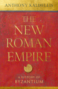 Anthony Kaldellis — The New Roman Empire- A History of Byzantium (2023)
