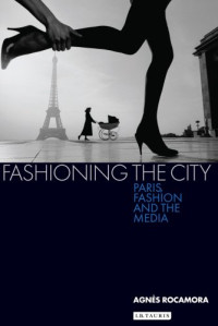 Agnes Rocamora — Fashioning the City: Paris, Fashion and the Media