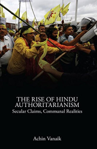 Achin Vanaik — The Rise of Hindu Authoritarianism: Secular Claims, Communal Realities