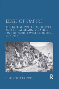 Christian Tripodi — Edge of Empire: The British Political Officer and Tribal Administration on the North-West Frontier 1877–1947