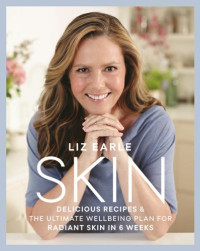 Liz Earle — Skin: Delicious Recipes & the Ultimate Wellbeing Plan for Radiant Skin in 6 Weeks