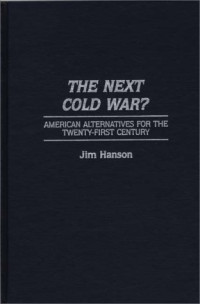 James M. Hanson — The Next Cold War? - American Alternatives for the Twenty-First Century