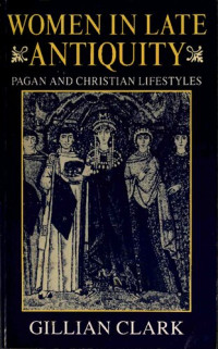 Gillian Clark — Women in Late Antiquity: Pagan and Christian Life-styles