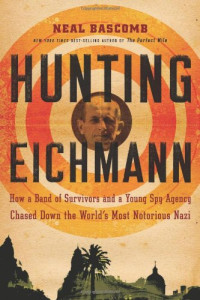 Neal Bascomb — Hunting Eichmann: How a Band of Survivors and a Young Spy Agency Chased Down the World's Most Notorious Nazi