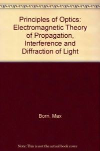 Max Born and Emil Wolf (Auth.) — Principles of Optics. Electromagnetic Theory of Propagation, Interference and Diffraction of Light