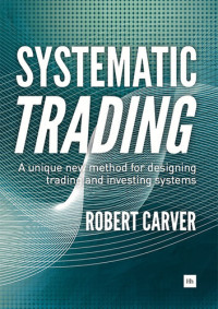 Robert Carver — Systematic Trading - A unique new method for designing trading and investing systems