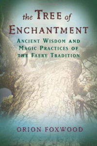 Orion Foxwood — Tree of Enchantment: Ancient Wisdom and Magic Practices of the Faery Tradition
