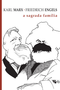 Karl Marx — A sagrada família ou a crítica da Crítica crítica: contra Bruno Bauer e consortes