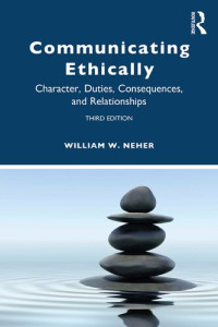 William W. Neher — Communicating Ethically: Character, Duties, Consequences, and Relationships
