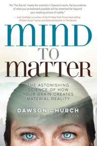 Church, Dawson — Mind to matter: the astonishing science of how your brain creates material reality