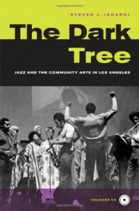 Steve Isoardi — The Dark Tree: Jazzand the Community Arts in Los Angeles (George Gund Foundation Book in African American Studies)