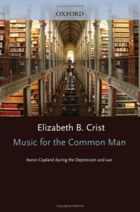 Elizabeth Bergman Crist — Music for the Common Man: Aaron Copland during the Depression and War