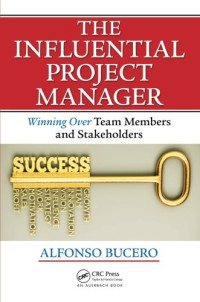 Bucero, MSc — The Influential Project Manager: Winning Over Team Members and Stakeholders (Best Practices in Portfolio, Program, and Project Management)