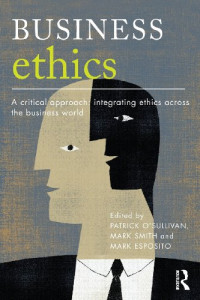 Patrick O'Sullivan, Mark Smith, Mark Esposito — Business Ethics: A Critical Approach: Integrating Ethics Across the Business World