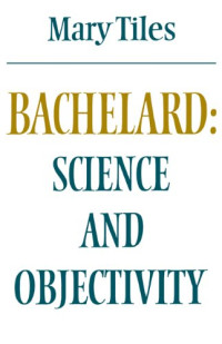 Mary Tiles — Bachelard: Science and Objectivity
