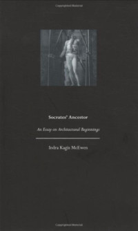Indra Kagis McEwen — Socrates' Ancestor: An Essay on Architectural Beginnings