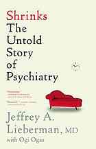 Lieberman, Jeffrey A.; Ogas, Ogi — Shrinks : the untold story of psychiatry