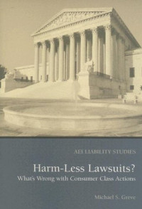 Michael S. Greve — Harm Less Lawsuits? - What's Wrong with Consumer Class Actions (Aei Liability Studies)